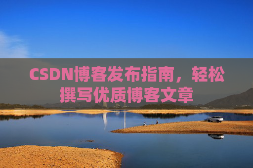 CSDN博客发布指南，轻松撰写优质博客文章
